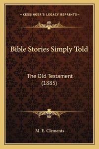 Cover image for Bible Stories Simply Told: The Old Testament (1885)