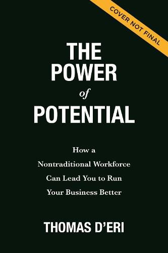 Cover image for The Power of Potential: How a Nontraditional Workforce Can Lead You to Run Your Business Better