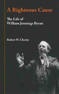 Cover image for A Righteous Cause: The Life of William Jennings Bryan