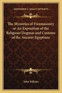 Cover image for The Mysteries of Freemasonry or an Exposition of the Religious Dogmas and Customs of the Ancient Egyptians