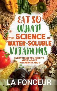 Cover image for Eat So What! The Science of Water-Soluble Vitamins