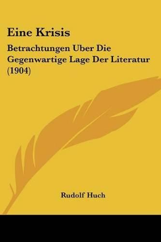 Eine Krisis: Betrachtungen Uber Die Gegenwartige Lage Der Literatur (1904)