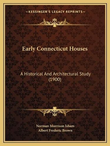 Cover image for Early Connecticut Houses: A Historical and Architectural Study (1900)