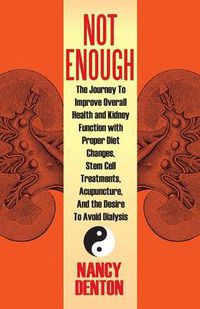 Cover image for Not Enough: The Journey to Improve Overall Health and Kidney Function with Proper Diet Changes, Stem Celltreatments, Acupuncture,