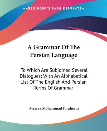 Cover image for A Grammar of the Persian Language: To Which Are Subjoined Several Dialogues; With an Alphabetical List of the English and Persian Terms of Grammar