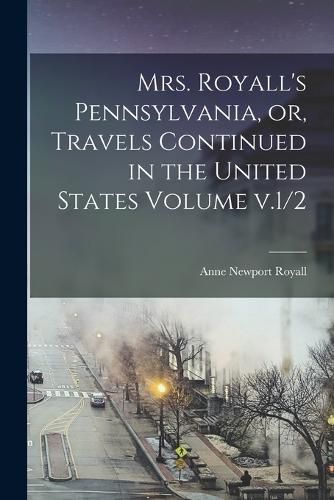 Cover image for Mrs. Royall's Pennsylvania, or, Travels Continued in the United States Volume v.1/2