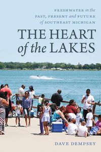 Cover image for The Heart of the Lakes: Freshwater in the Past, Present and Future of Southeast Michigan