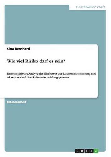 Cover image for Wie viel Risiko darf es sein?: Eine empirische Analyse des Einflusses der Risikowahrnehmung und -akzeptanz auf den Reiseentscheidungsprozess