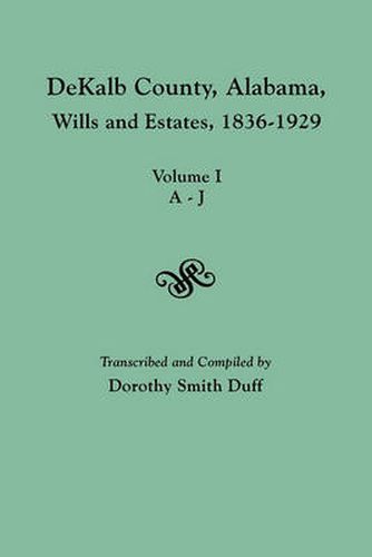 Cover image for DeKalb County, Alabama, Wills and Estates 1836-1929. Volume I, A-J