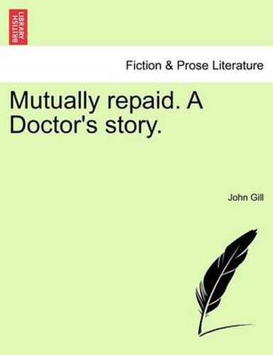 Cover image for Mutually Repaid. a Doctor's Story.