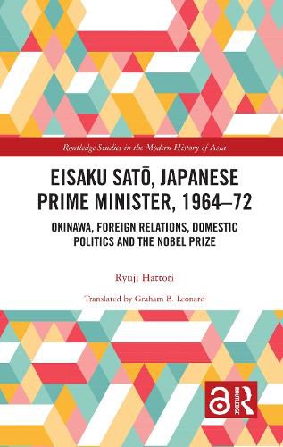 Cover image for Eisaku Sato, Japanese Prime Minister, 1964-72: Okinawa, Foreign Relations, Domestic Politics and the Nobel Prize