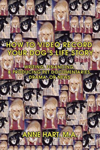 Cover image for How to Video Record Your Dog's Life Story: Writing, Financing, & Producing Pet Documentaries, Drama, or News