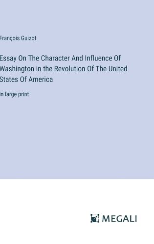 Essay On The Character And Influence Of Washington in the Revolution Of The United States Of America