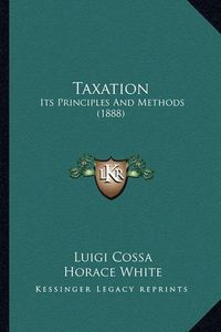 Cover image for Taxation: Its Principles and Methods (1888)