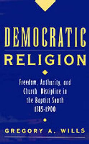 Cover image for Democratic Religion: Freedom, Authority, and Church Discipline in the Baptist South, 1785-1900