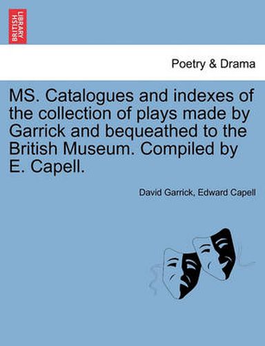 Cover image for Ms. Catalogues and Indexes of the Collection of Plays Made by Garrick and Bequeathed to the British Museum. Compiled by E. Capell.