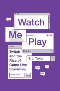 Cover image for Watch Me Play: Twitch and the Rise of Game Live Streaming