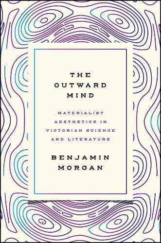 The Outward Mind: Materialist Aesthetics in Victorian Science and Literature