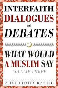 Cover image for Interfaith Dialogues and Debates: What Would a Muslim Say Volume 3