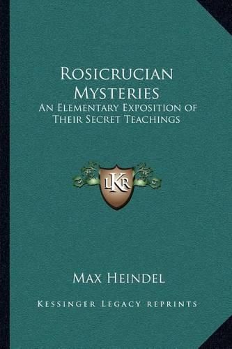 Rosicrucian Mysteries: An Elementary Exposition of Their Secret Teachings