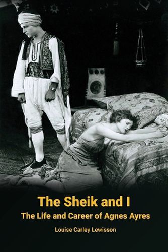 Cover image for The Sheik and I - The Life and Career of Agnes Ayres