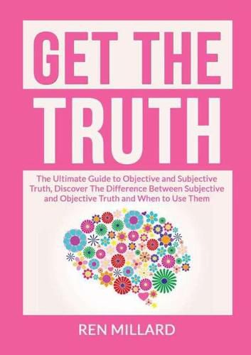 Cover image for Get the Truth: The Ultimate Guide to Objective and Subjective Truth, Discover The Difference Between Subjective and Objective Truth and When to Use Them