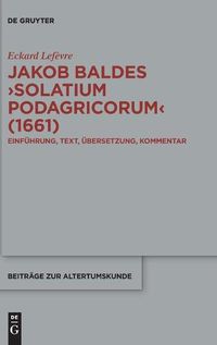 Cover image for Jakob Baldes >Solatium Podagricorum: Ein Satirischer Trost Der Gichtkranken. Einfuhrung, Text, UEbersetzung, Kommentar