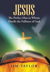 Cover image for Jesus The Perfect Man in Whom Dwells the Fullness of God