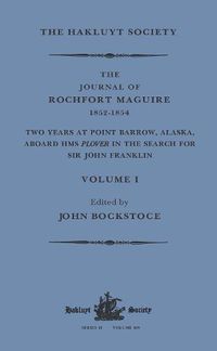 Cover image for The Journal of Rochfort Maguire, 1852-1854: Two Years at Point Barrow, Alaska, aboard HMS Plover in Search for Sir John Franklin Volume I