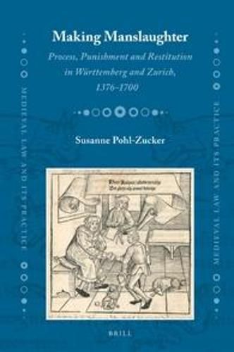 Cover image for Making Manslaughter: Process, Punishment and Restitution in Wurttemberg and Zurich, 1376-1700