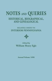 Cover image for Notes and Queries: Historical, Biographical, and Genealogical, Relating Chiefly to Interior Pennsylvania. Annual Volume, 1898