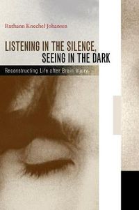 Cover image for Listening in the Silence, Seeing in the Dark: Reconstructing Life after Brain Injury