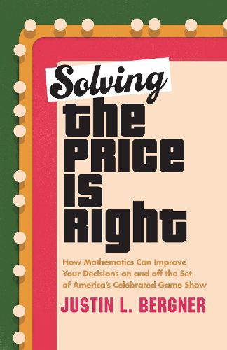 Cover image for Solving The Price Is Right: How Mathematics Can Improve Your Decisions on and off the Set of America's Celebrated Game Show