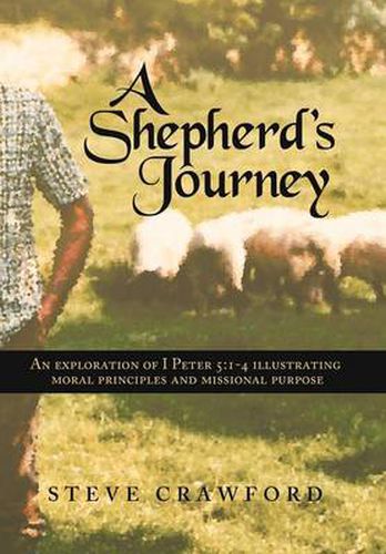 Cover image for A Shepherd's Journey: An Explortion of I Peter 5:1-4 Illustrating Moral Principles and Missional Purpose