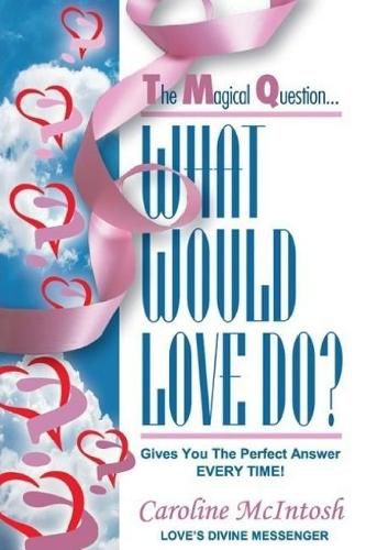 Cover image for What Would LOVE Do?: The Magical Question That Gives You The Perfect Answer - Everytime!