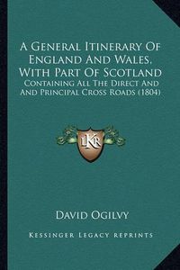 Cover image for A General Itinerary of England and Wales, with Part of Scotland: Containing All the Direct and and Principal Cross Roads (1804)