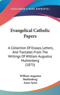 Cover image for Evangelical Catholic Papers: A Collection of Essays, Letters, and Tractates from the Writings of William Augustus Muhlenberg (1875)