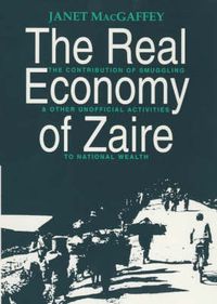 Cover image for The Real Economy of Zaire: The Contribution of Smuggling and Other Unofficial Activities to National Wealth