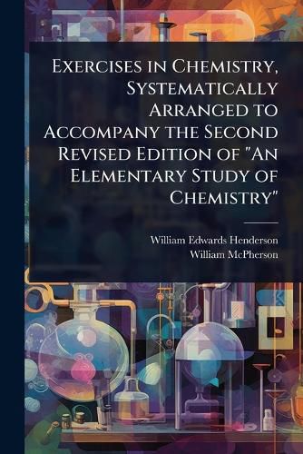 Cover image for Exercises in Chemistry, Systematically Arranged to Accompany the Second Revised Edition of "An Elementary Study of Chemistry"