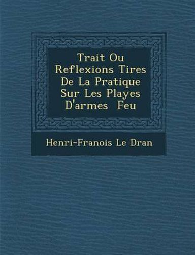 Cover image for Trait Ou Reflexions Tir Es de La Pratique Sur Les Playes D'Armes Feu