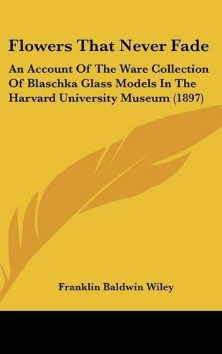 Cover image for Flowers That Never Fade: An Account of the Ware Collection of Blaschka Glass Models in the Harvard University Museum (1897)