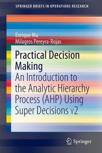 Cover image for Practical Decision Making: An Introduction to the Analytic Hierarchy Process (AHP) Using Super Decisions V2