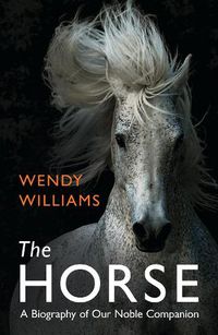 Cover image for The Horse: A Biography of Our Noble Companion