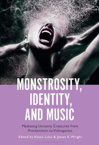 Cover image for Monstrosity, Identity and Music: Mediating Uncanny Creatures from Frankenstein to Videogames
