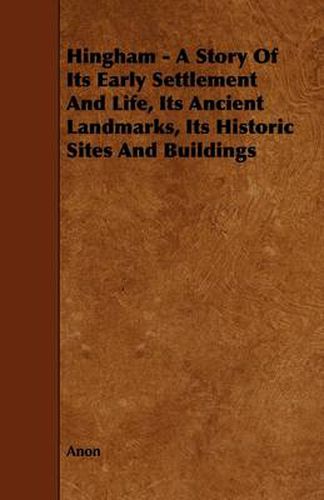 Cover image for Hingham - A Story Of Its Early Settlement And Life, Its Ancient Landmarks, Its Historic Sites And Buildings