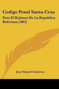 Cover image for Codigo Penal Santa-Cruz: Para El Rejimen de La Republica Boliviana (1862)