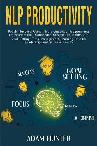 Cover image for NLP Productivity: Reach Success Using Neuro-Linguistic Programming Transformational Confidence Creator Life Habits 2.0: Goal Setting, Time Management, Morning Routine, Leadership and Increase Energy