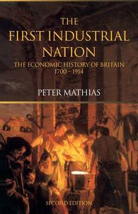 Cover image for The First Industrial Nation: The Economic History of Britain 1700-1914