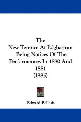 Cover image for The New Terence at Edgbaston: Being Notices of the Performances in 1880 and 1881 (1885)