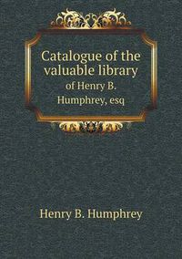 Cover image for Catalogue of the valuable library of Henry B. Humphrey, esq